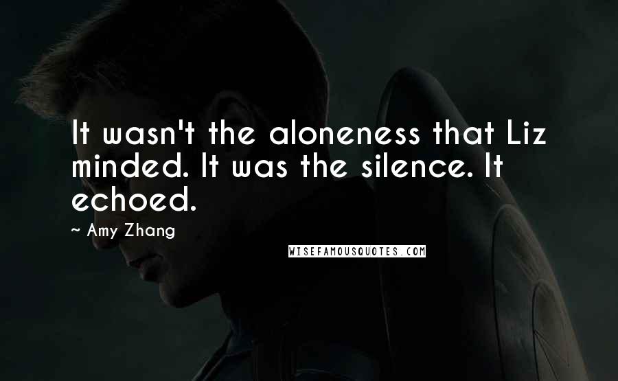 Amy Zhang quotes: It wasn't the aloneness that Liz minded. It was the silence. It echoed.