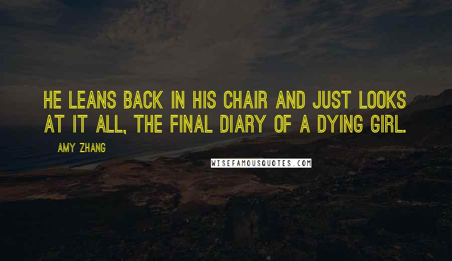 Amy Zhang quotes: He leans back in his chair and just looks at it all, the final diary of a dying girl.