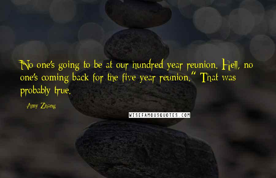 Amy Zhang quotes: No one's going to be at our hundred-year reunion. Hell, no one's coming back for the five-year reunion." That was probably true.