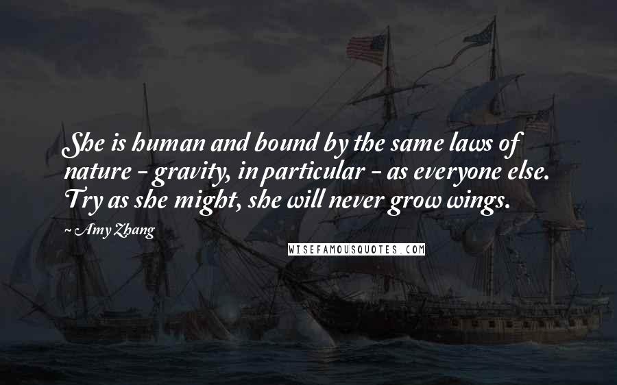 Amy Zhang quotes: She is human and bound by the same laws of nature - gravity, in particular - as everyone else. Try as she might, she will never grow wings.