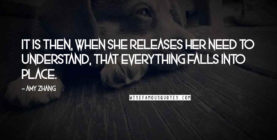 Amy Zhang quotes: It is then, when she releases her need to understand, that everything falls into place.