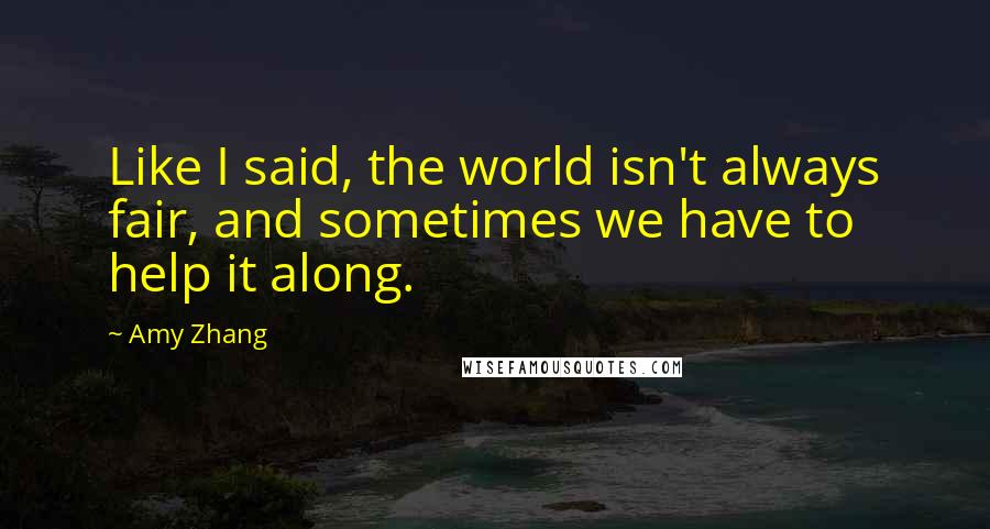 Amy Zhang quotes: Like I said, the world isn't always fair, and sometimes we have to help it along.