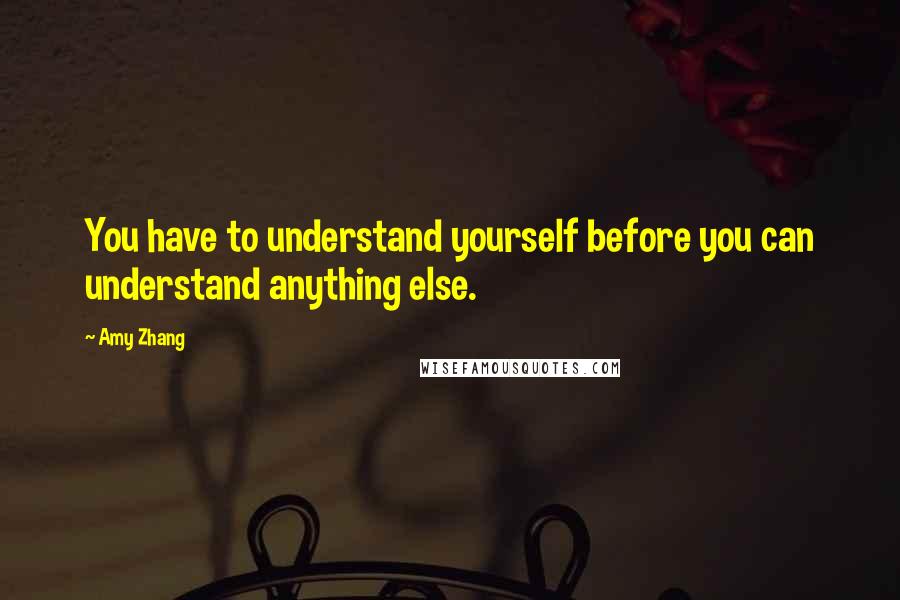 Amy Zhang quotes: You have to understand yourself before you can understand anything else.