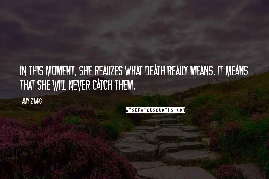 Amy Zhang quotes: In this moment, she realizes what death really means. It means that she will never catch them.