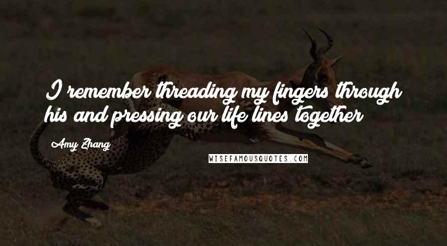Amy Zhang quotes: I remember threading my fingers through his and pressing our life lines together