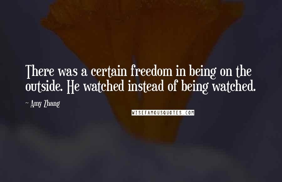 Amy Zhang quotes: There was a certain freedom in being on the outside. He watched instead of being watched.