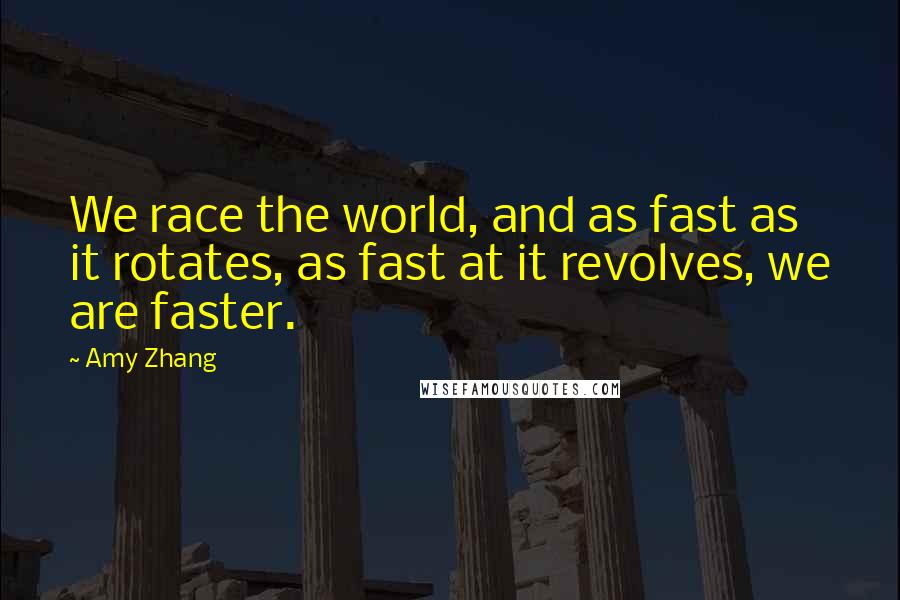 Amy Zhang quotes: We race the world, and as fast as it rotates, as fast at it revolves, we are faster.