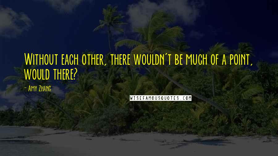 Amy Zhang quotes: Without each other, there wouldn't be much of a point, would there?