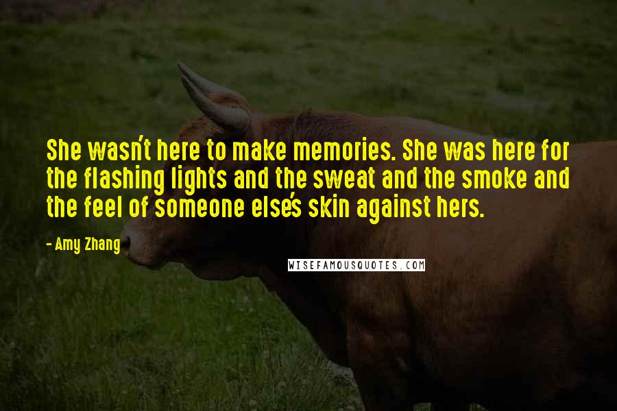 Amy Zhang quotes: She wasn't here to make memories. She was here for the flashing lights and the sweat and the smoke and the feel of someone else's skin against hers.