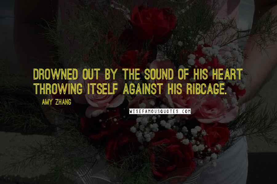 Amy Zhang quotes: Drowned out by the sound of his heart throwing itself against his ribcage.