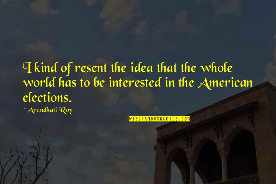 Amyetra Quotes By Arundhati Roy: I kind of resent the idea that the