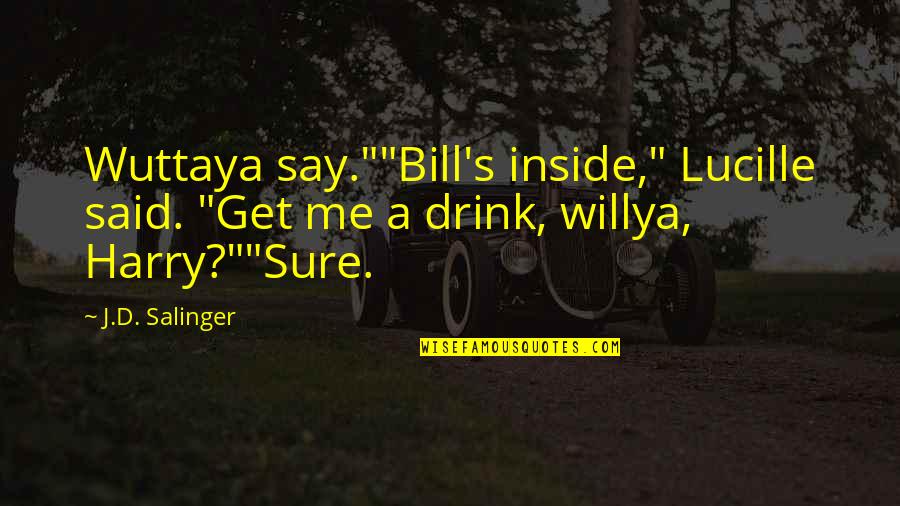 Amyett Quotes By J.D. Salinger: Wuttaya say.""Bill's inside," Lucille said. "Get me a