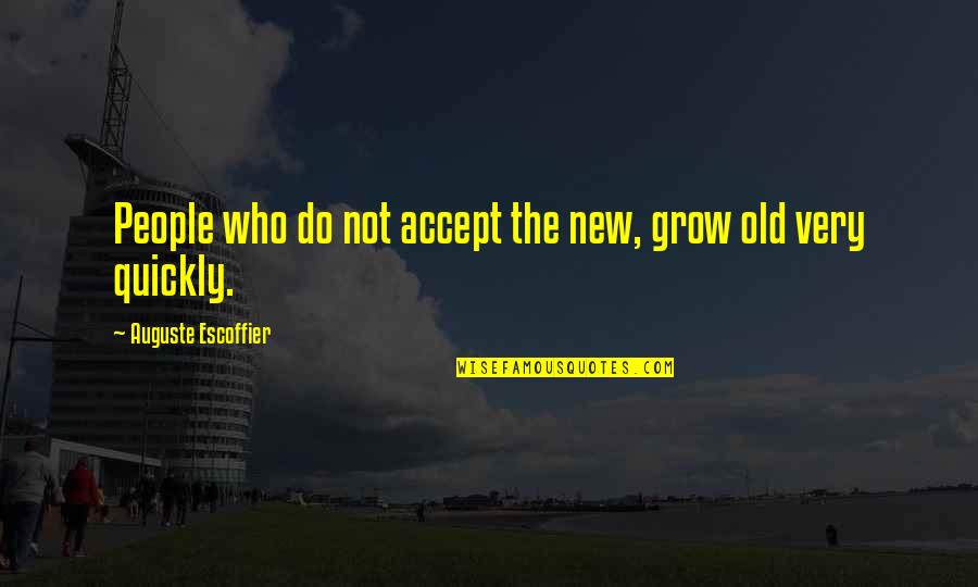 Amyotrophic Quotes By Auguste Escoffier: People who do not accept the new, grow