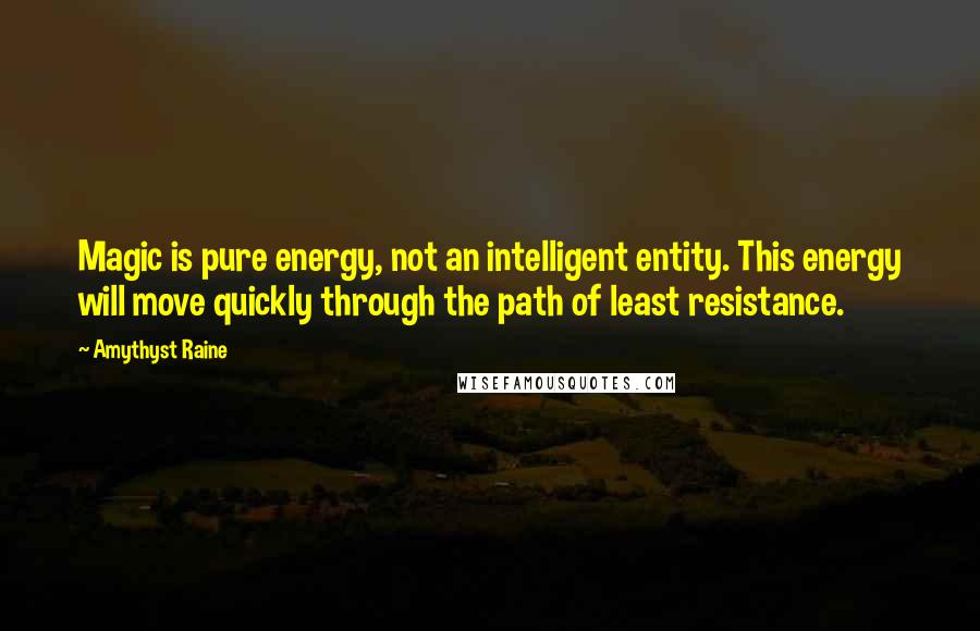 Amythyst Raine quotes: Magic is pure energy, not an intelligent entity. This energy will move quickly through the path of least resistance.