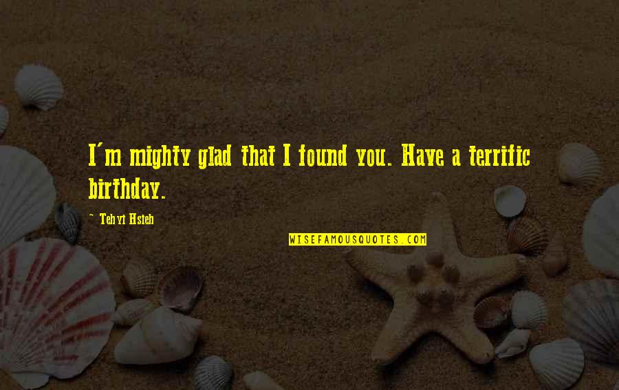 Amyus Quotes By Tehyi Hsieh: I'm mighty glad that I found you. Have