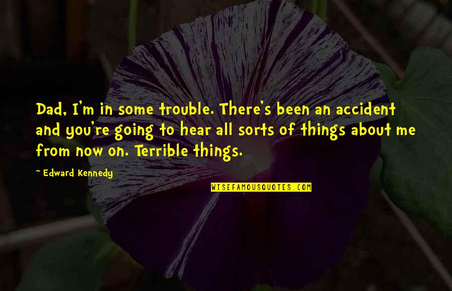 An Accident Quotes By Edward Kennedy: Dad, I'm in some trouble. There's been an