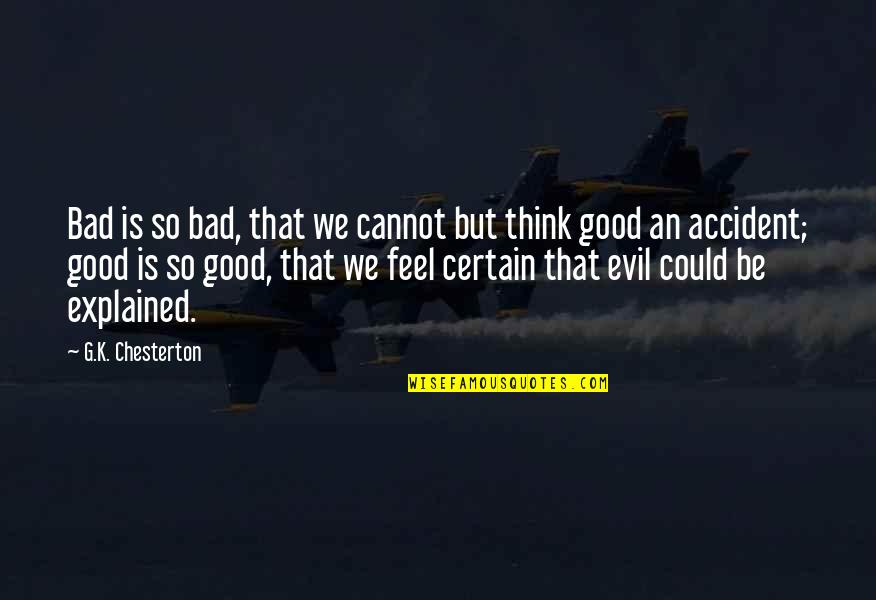 An Accident Quotes By G.K. Chesterton: Bad is so bad, that we cannot but