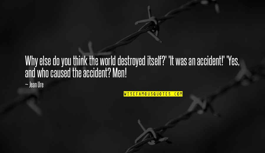 An Accident Quotes By Jean Ure: Why else do you think the world destroyed