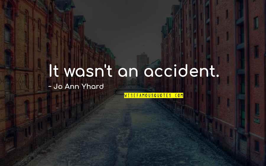 An Accident Quotes By Jo Ann Yhard: It wasn't an accident.