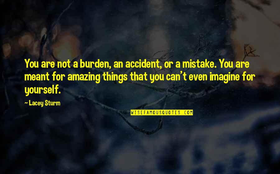 An Accident Quotes By Lacey Sturm: You are not a burden, an accident, or