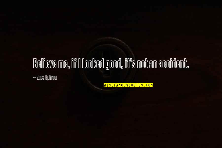 An Accident Quotes By Nora Ephron: Believe me, if I looked good, it's not