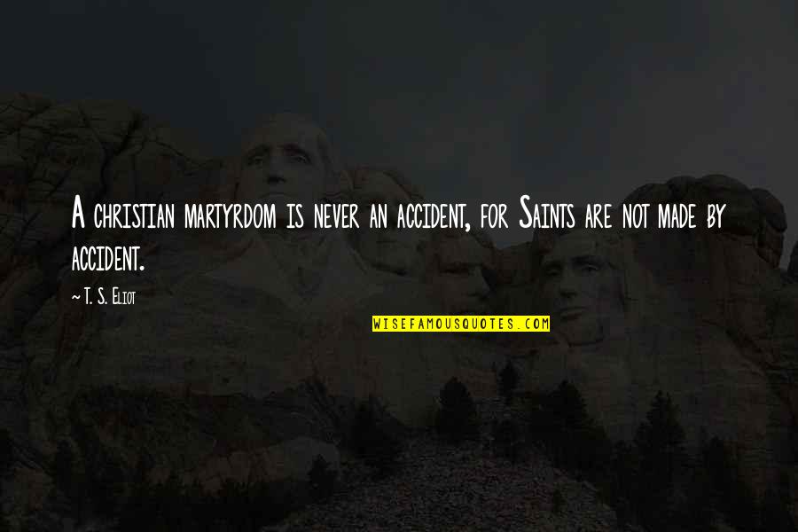 An Accident Quotes By T. S. Eliot: A christian martyrdom is never an accident, for