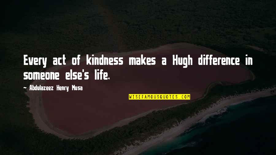 An Act Of Kindness Quotes By Abdulazeez Henry Musa: Every act of kindness makes a Hugh difference