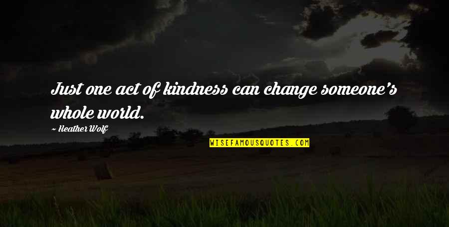 An Act Of Kindness Quotes By Heather Wolf: Just one act of kindness can change someone's