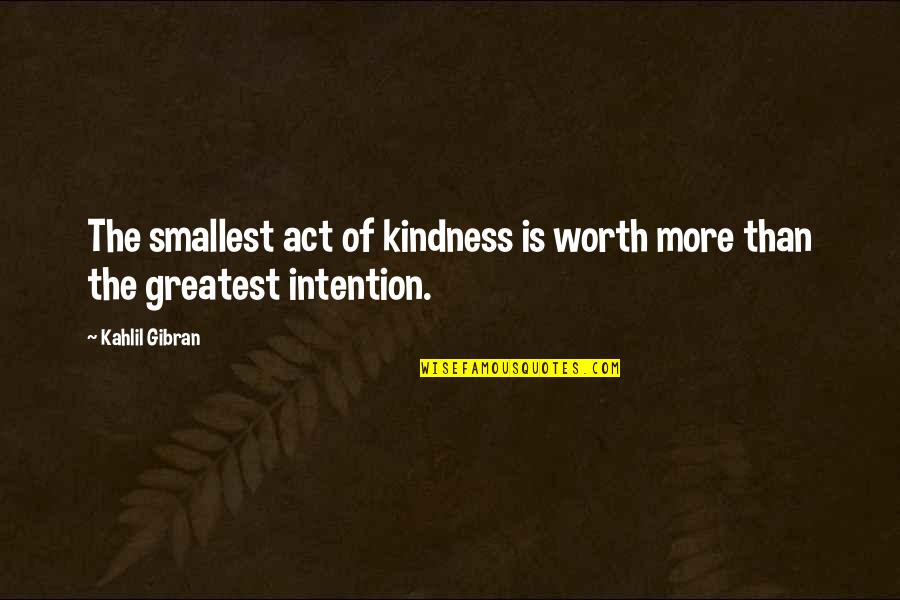 An Act Of Kindness Quotes By Kahlil Gibran: The smallest act of kindness is worth more