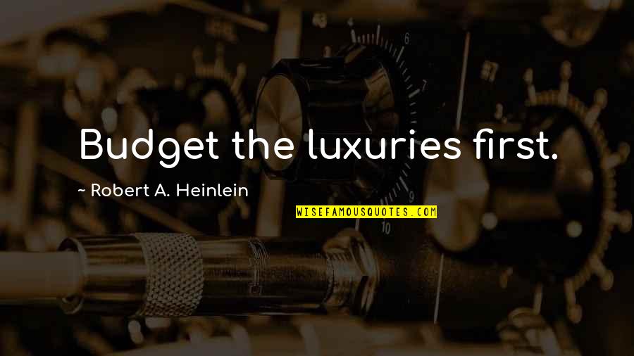 An Act Of Love Alan Gibbons Quotes By Robert A. Heinlein: Budget the luxuries first. An Act Of Love Alan Gibbons Quotes By Robert A. Heinlein: Budget the luxuries first.