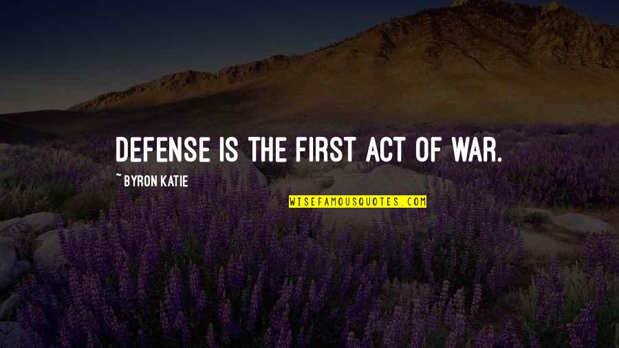 An Act Of War Quotes By Byron Katie: Defense is the first act of war.