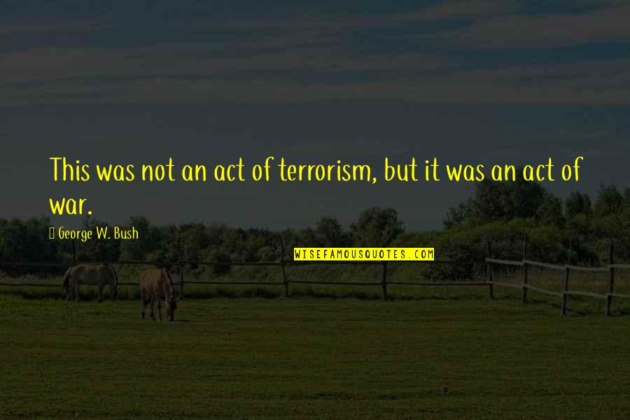 An Act Of War Quotes By George W. Bush: This was not an act of terrorism, but
