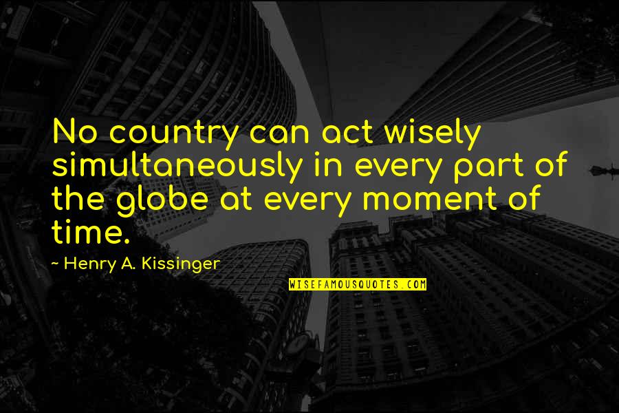An Act Of War Quotes By Henry A. Kissinger: No country can act wisely simultaneously in every