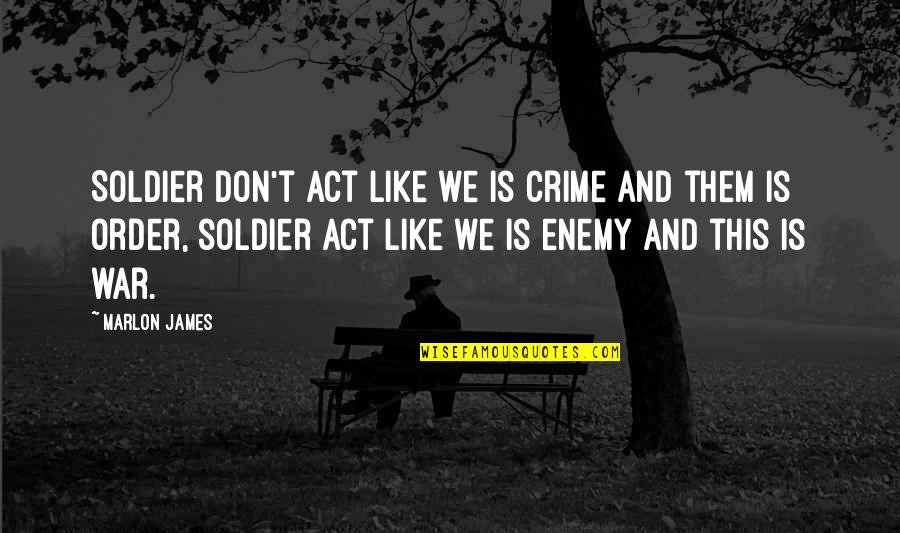 An Act Of War Quotes By Marlon James: Soldier don't act like we is crime and