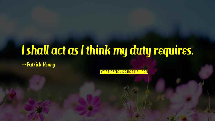 An Act Of War Quotes By Patrick Henry: I shall act as I think my duty