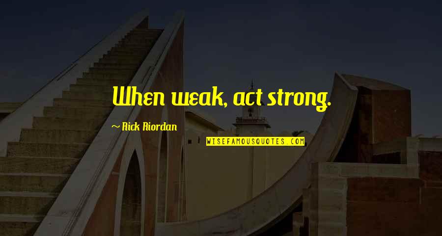 An Act Of War Quotes By Rick Riordan: When weak, act strong.