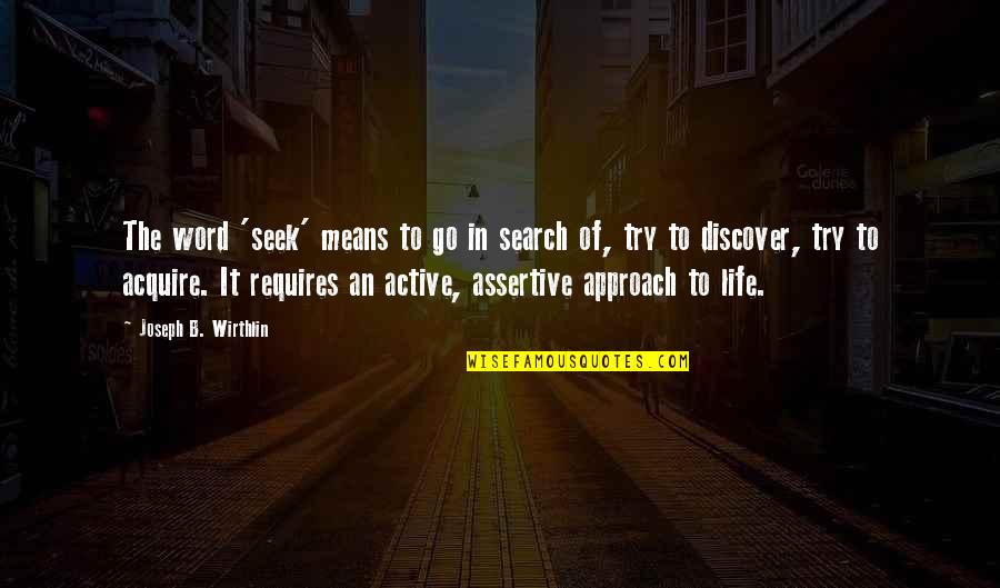 An Active Life Quotes By Joseph B. Wirthlin: The word 'seek' means to go in search An Active Life Quotes By Joseph B. Wirthlin: The word 'seek' means to go in search