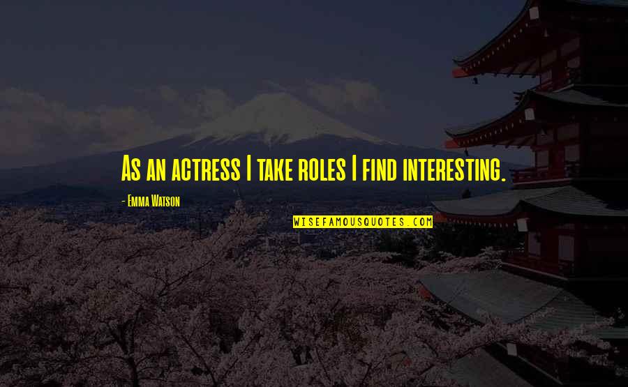 An Actress Quotes By Emma Watson: As an actress I take roles I find An Actress Quotes By Emma Watson: As an actress I take roles I find