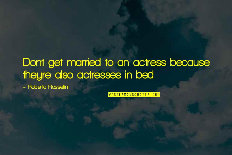 An Actress Quotes By Roberto Rossellini: Don't get married to an actress because they're An Actress Quotes By Roberto Rossellini: Don't get married to an actress because they're