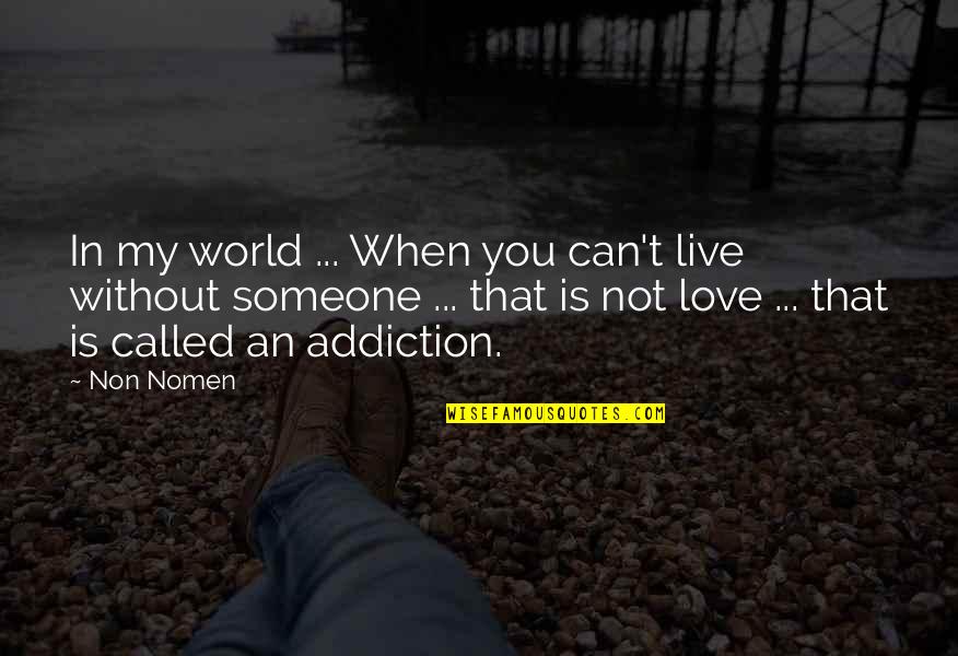 An Addiction To Someone Quotes By Non Nomen: In my world ... When you can't live