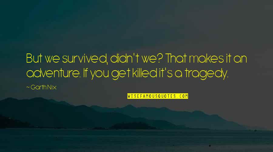 An Adventure Quotes By Garth Nix: But we survived, didn't we? That makes it