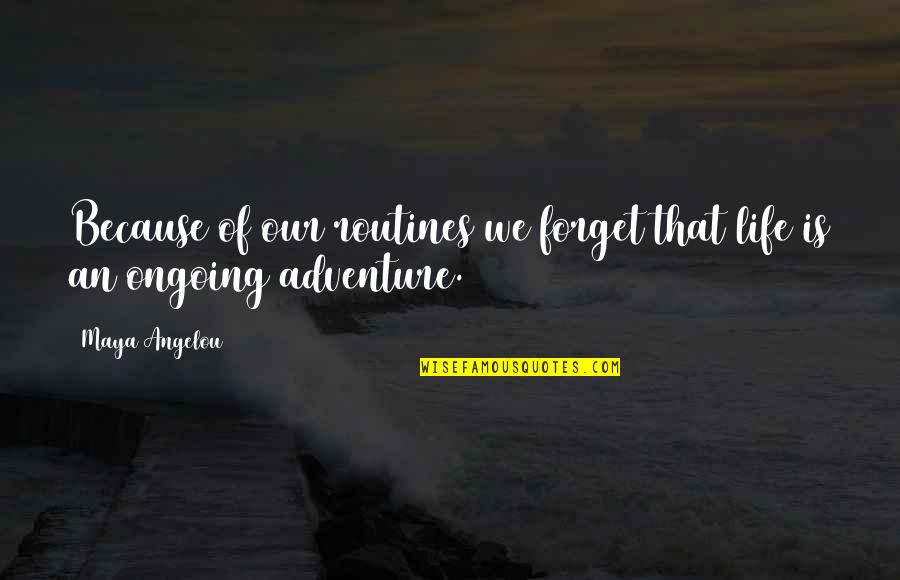 An Adventure Quotes By Maya Angelou: Because of our routines we forget that life