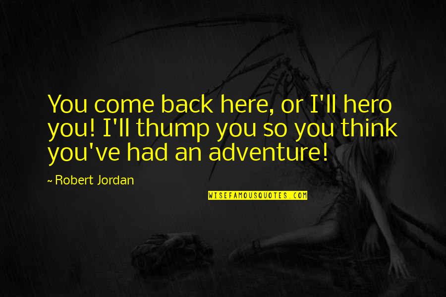 An Adventure Quotes By Robert Jordan: You come back here, or I'll hero you!