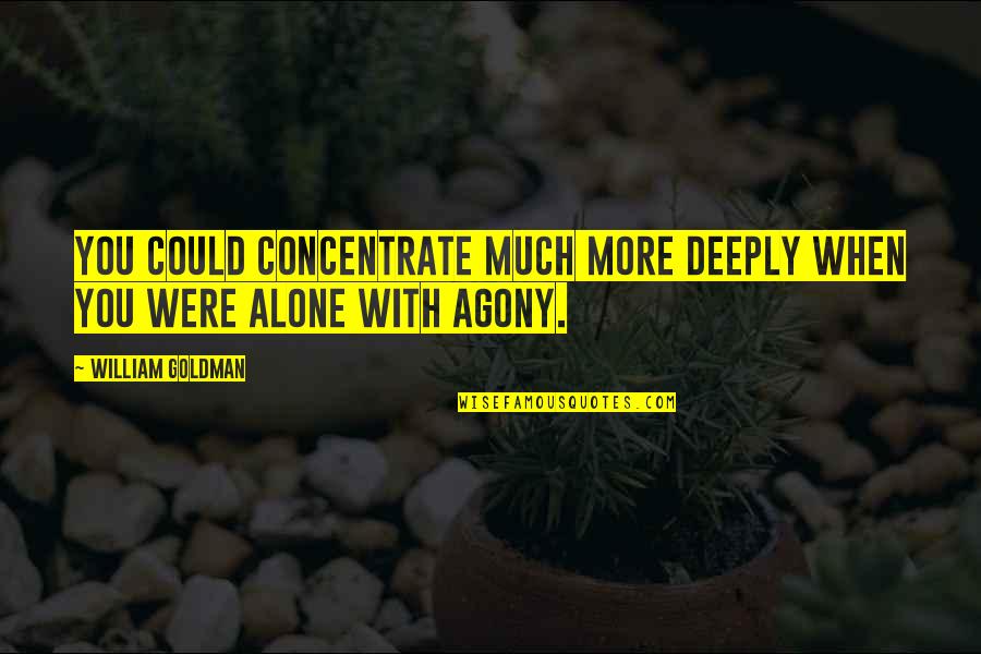 An Agony As Now Quotes By William Goldman: You could concentrate much more deeply when you An Agony As Now Quotes By William Goldman: You could concentrate much more deeply when you