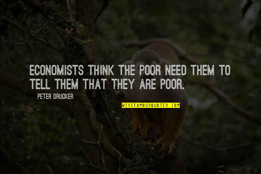 An Amazing Person Dying Quotes By Peter Drucker: Economists think the poor need them to tell