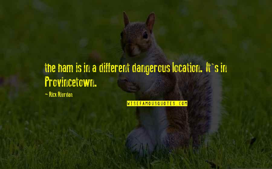 An Amazing Person In Your Life Quotes By Rick Riordan: the ham is in a different dangerous location.