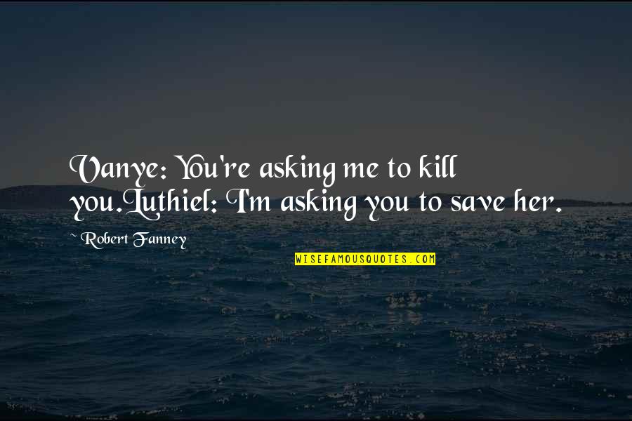 An Amazing Person In Your Life Quotes By Robert Fanney: Vanye: You're asking me to kill you.Luthiel: I'm