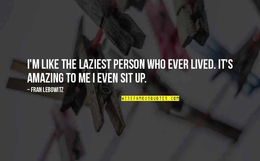 An Amazing Person Quotes By Fran Lebowitz: I'm like the laziest person who ever lived.