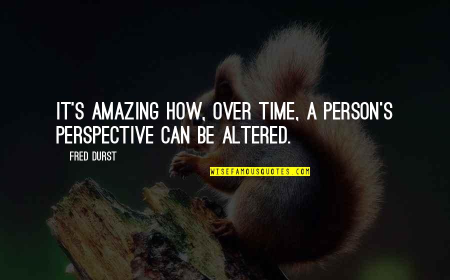An Amazing Person Quotes By Fred Durst: It's amazing how, over time, a person's perspective