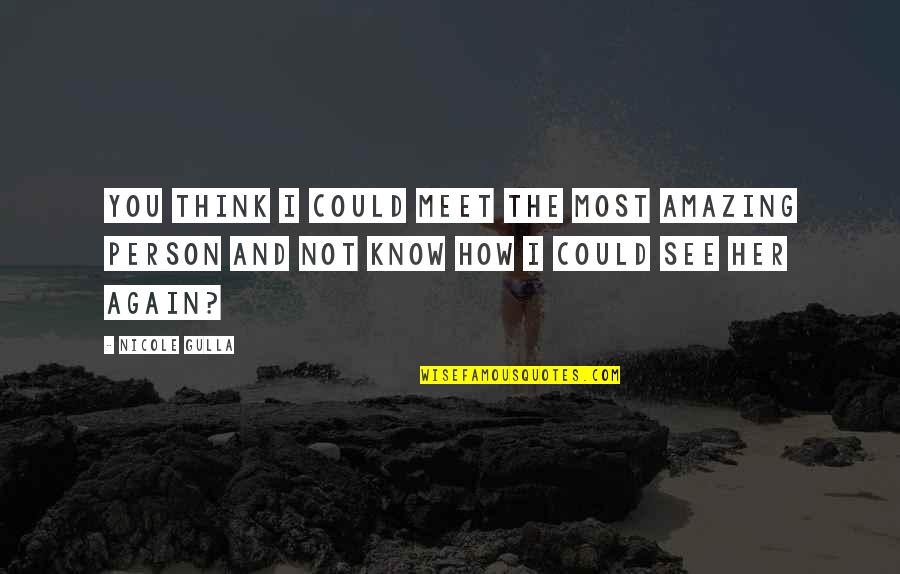 An Amazing Person Quotes By Nicole Gulla: You think I could meet the most amazing